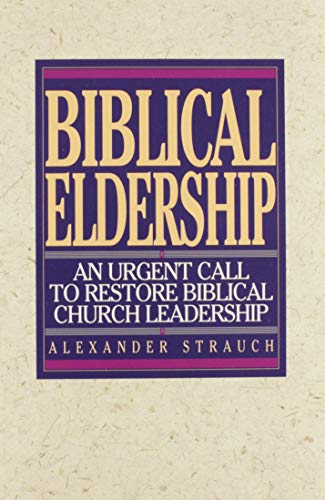 Biblical Eldership: An Urgent Call to Restore Biblical Church Leadership by Alexander Strauch
